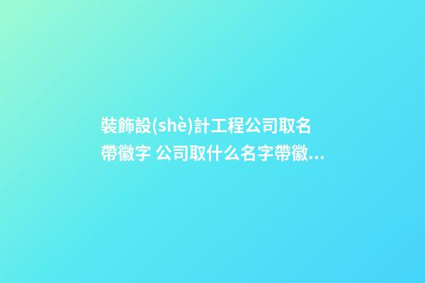 裝飾設(shè)計工程公司取名帶徽字 公司取什么名字帶徽字-第1張-公司起名-玄機派